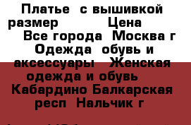 Платье  с вышивкой размер 48, 50 › Цена ­ 5 500 - Все города, Москва г. Одежда, обувь и аксессуары » Женская одежда и обувь   . Кабардино-Балкарская респ.,Нальчик г.